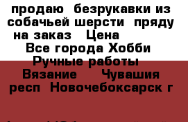 продаю  безрукавки из собачьей шерсти  пряду на заказ › Цена ­ 8 000 - Все города Хобби. Ручные работы » Вязание   . Чувашия респ.,Новочебоксарск г.